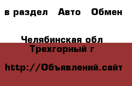  в раздел : Авто » Обмен . Челябинская обл.,Трехгорный г.